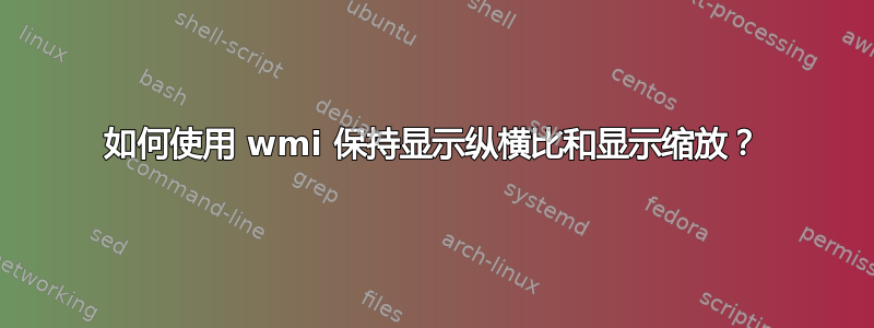 如何使用 wmi 保持显示纵横比和显示缩放？