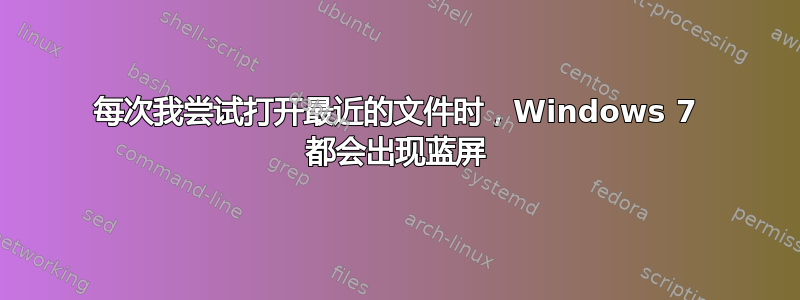 每次我尝试打开最近的文件时，Windows 7 都会出现蓝屏