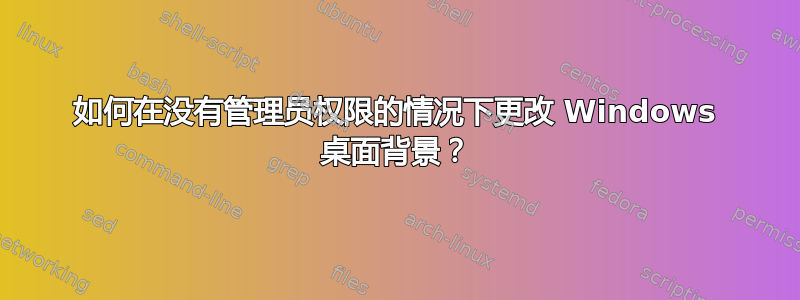 如何在没有管理员权限的情况下更改 Windows 桌面背景？