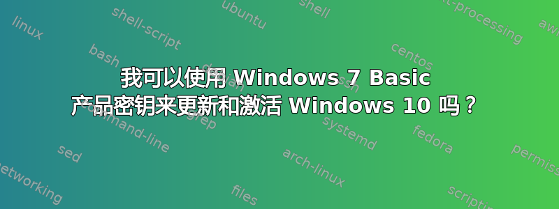 我可以使用 Windows 7 Basic 产品密钥来更新和激活 Windows 10 吗？