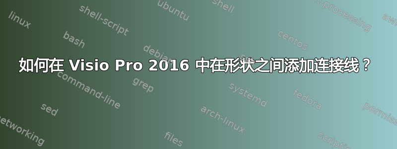 如何在 Visio Pro 2016 中在形状之间添加连接线？