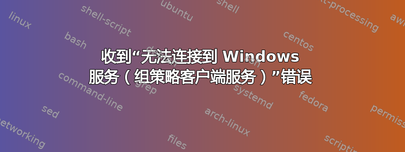 收到“无法连接到 Windows 服务（组策略客户端服务）”错误