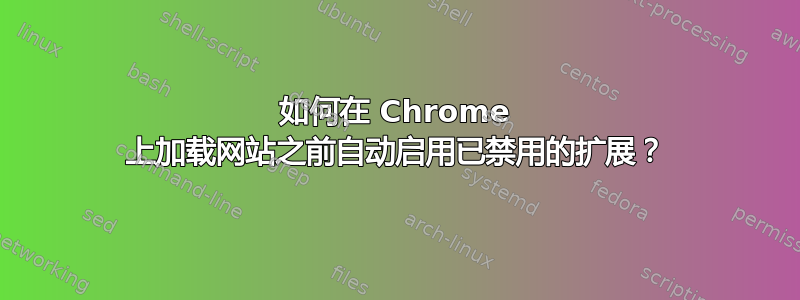 如何在 Chrome 上加载网站之前自动启用已禁用的扩展？