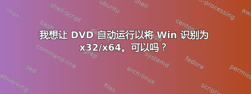 我想让 DVD 自动运行以将 Win 识别为 x32/x64。可以吗？