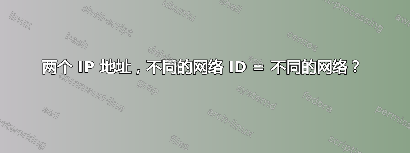 两个 IP 地址，不同的网络 ID = 不同的网络？