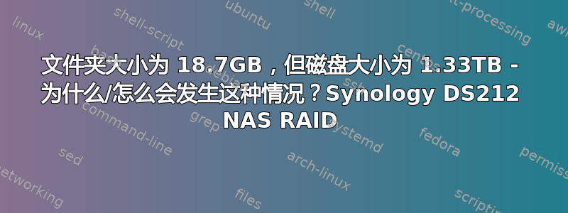 文件夹大小为 18.7GB，但磁盘大小为 1.33TB - 为什么/怎么会发生这种情况？Synology DS212 NAS RAID