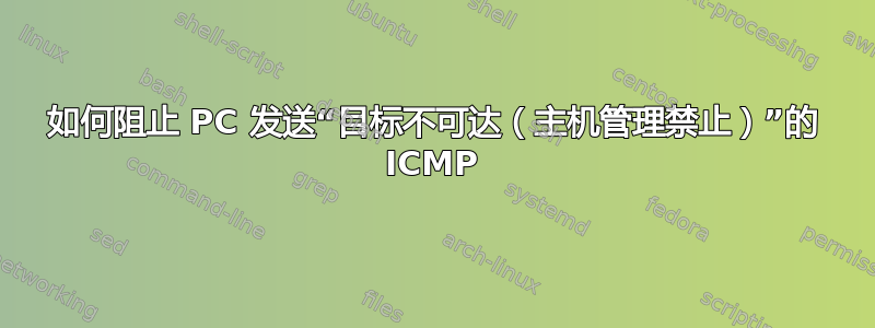 如何阻止 PC 发送“目标不可达（主机管理禁止）”的 ICMP