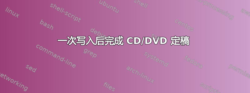 一次写入后完成 CD/DVD 定稿