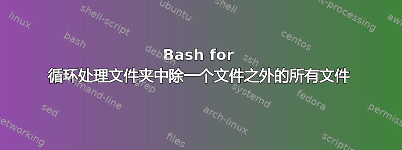 Bash for 循环处理文件夹中除一个文件之外的所有文件