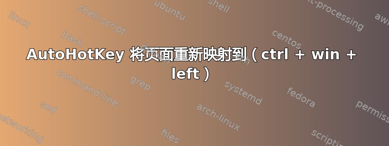 AutoHotKey 将页面重新映射到（ctrl + win + left）