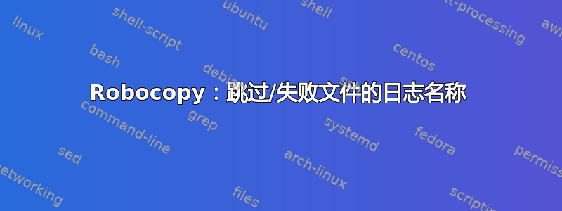 Robocopy：跳过/失败文件的日志名称