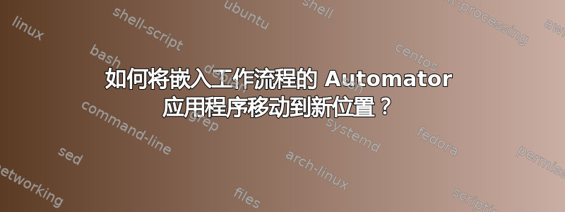 如何将嵌入工作流程的 Automator 应用程序移动到新位置？