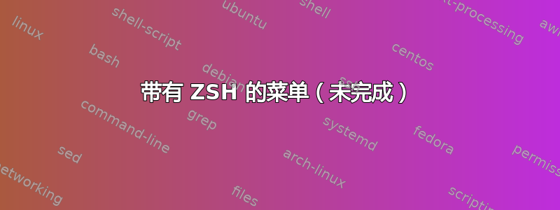 带有 ZSH 的菜单（未完成）