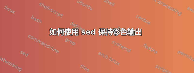 如何使用 sed 保持彩色输出