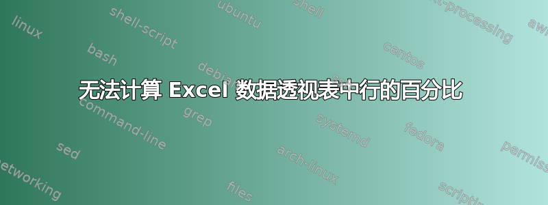 无法计算 Excel 数据透视表中行的百分比