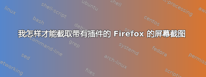 我怎样才能截取带有插件的 Firefox 的屏幕截图