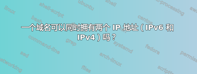 一个域名可以同时拥有两个 IP 地址（IPv6 和 IPv4）吗？