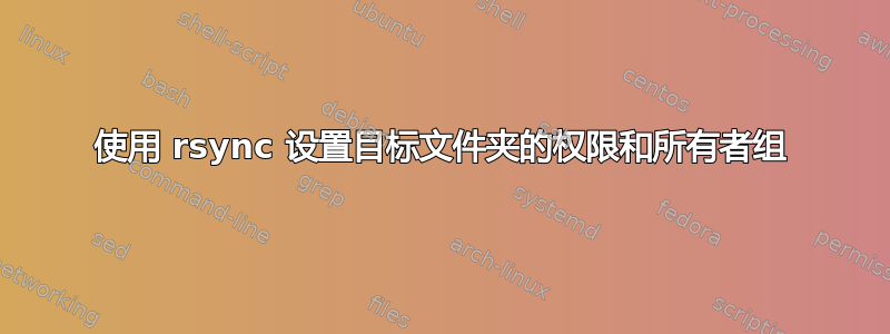 使用 rsync 设置目标文件夹的权限和所有者组