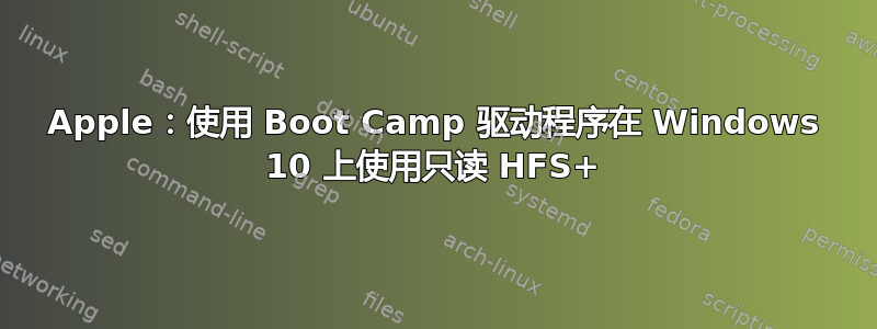 Apple：使用 Boot Camp 驱动程序在 Windows 10 上使用只读 HFS+