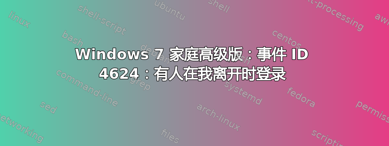 Windows 7 家庭高级版：事件 ID 4624：有人在我离开时登录