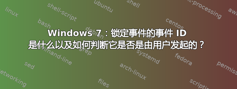 Windows 7：锁定事件的事件 ID 是什么以及如何判断它是否是由用户发起的？