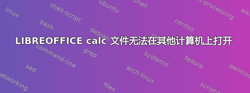 LIBREOFFICE calc 文件无法在其他计算机上打开