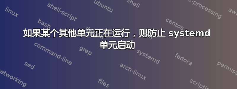 如果某个其他单元正在运行，则防止 systemd 单元启动