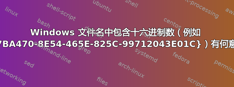 Windows 文件名中包含十六进制数（例如 {ED7BA470-8E54-465E-825C-99712043E01C}）有何意义？