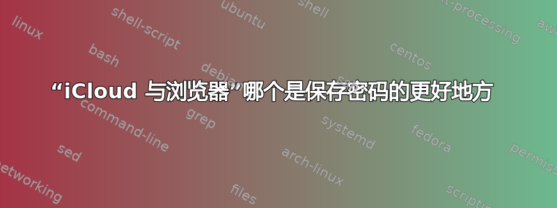 “iCloud 与浏览器”哪个是保存密码的更好地方 