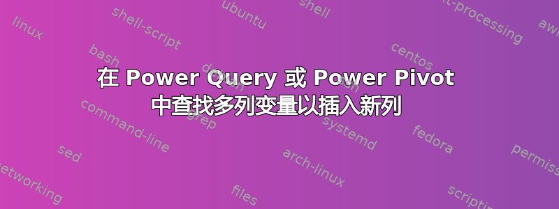 在 Power Query 或 Power Pivot 中查找多列变量以插入新列