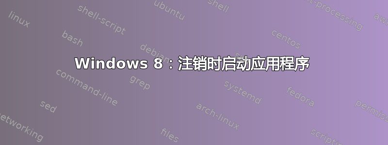 Windows 8：注销时启动应用程序