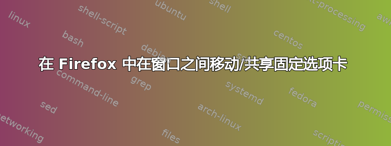 在 Firefox 中在窗口之间移动/共享固定选项卡