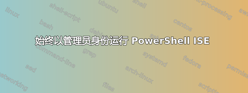 始终以管理员身份运行 PowerShell ISE