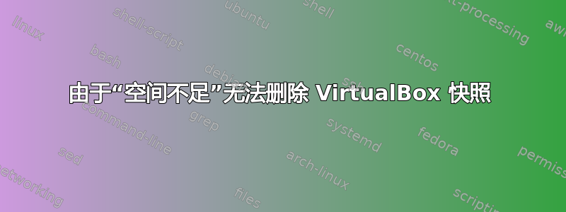 由于“空间不足”无法删除 VirtualBox 快照