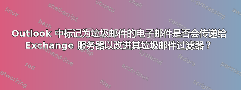 Outlook 中标记为垃圾邮件的电子邮件是否会传递给 Exchange 服务器以改进其垃圾邮件过滤器？