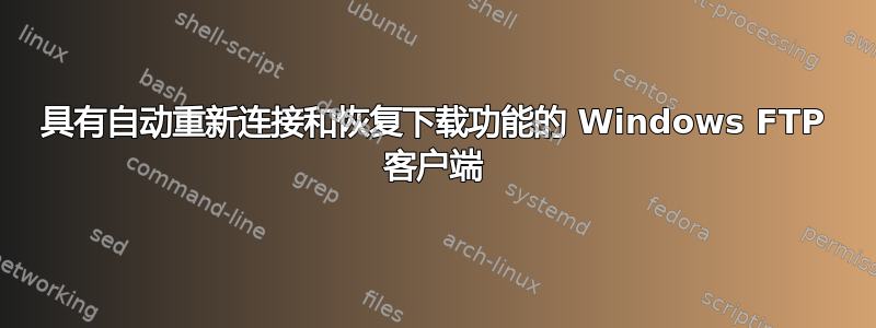 具有自动重新连接和恢复下载功能的 Windows FTP 客户端