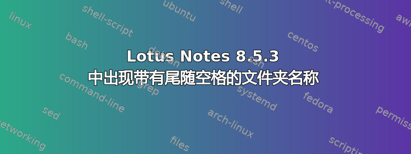 Lotus Notes 8.5.3 中出现带有尾随空格的文件夹名称