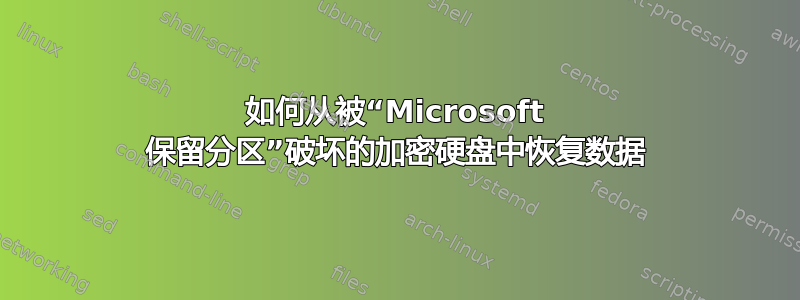 如何从被“Microsoft 保留分区”破坏的加密硬盘中恢复数据