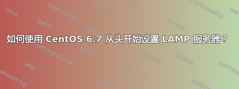 如何使用 CentOS 6.7 从头开始​​设置 LAMP 服务器？