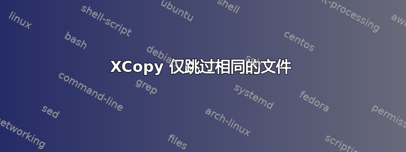 XCopy 仅跳过相同的文件