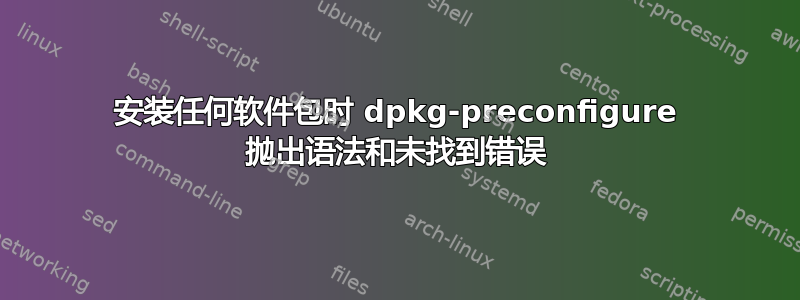 安装任何软件包时 dpkg-preconfigure 抛出语法和未找到错误