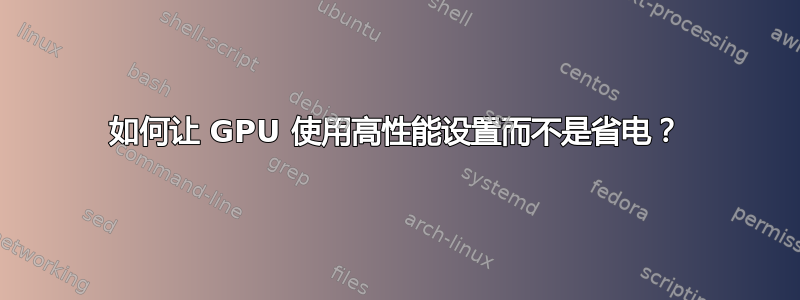 如何让 GPU 使用高性能设置而不是省电？