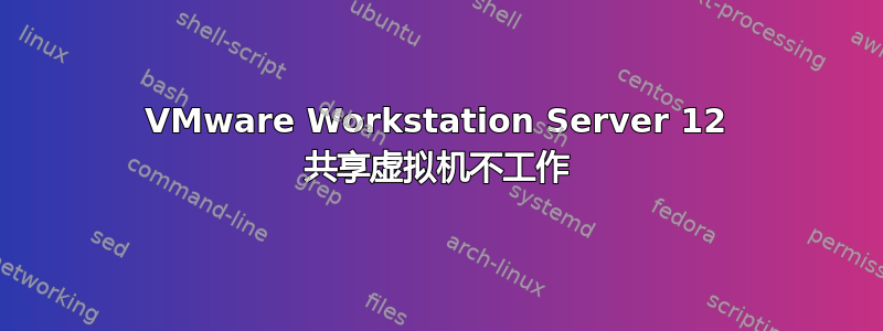 VMware Workstation Server 12 共享虚拟机不工作