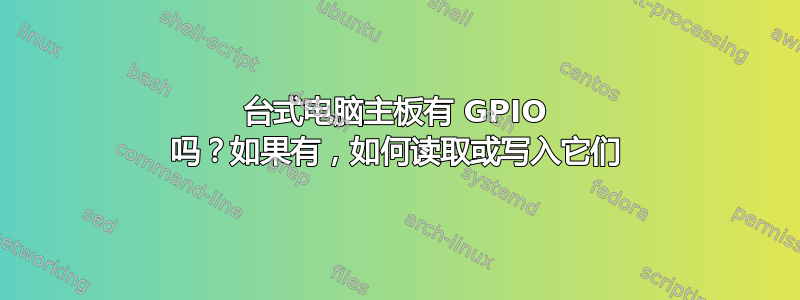 台式电脑主板有 GPIO 吗？如果有，如何读取或写入它们