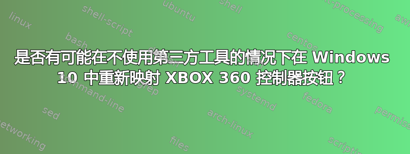 是否有可能在不使用第三方工具的情况下在 Windows 10 中重新映射 XBOX 360 控制器按钮？