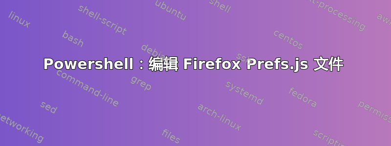 Powershell：编辑 Firefox Prefs.js 文件