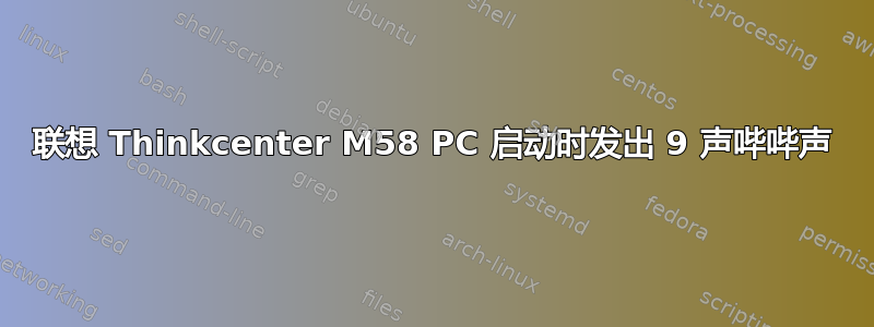 联想 Thinkcenter M58 PC 启动时发出 9 声哔哔声