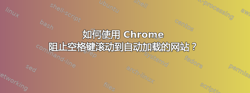 如何使用 Chrome 阻止空格键滚动到自动加载的网站？