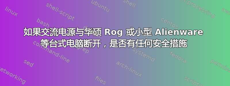 如果交流电源与华硕 Rog 或小型 Alienware 等台式电脑断开，是否有任何安全措施