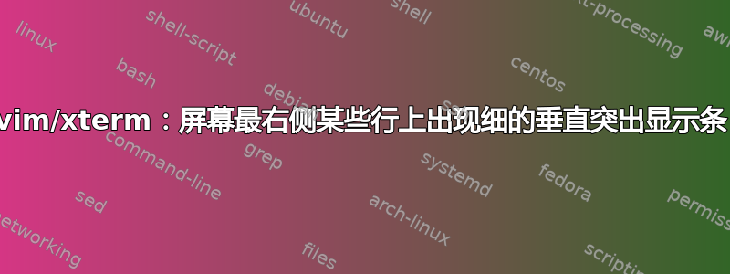 vim/xterm：屏幕最右侧某些行上出现细的垂直突出显示条